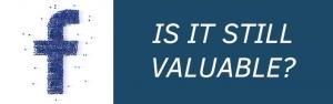 Why Facebook is (Still) Invaluable to Your Business